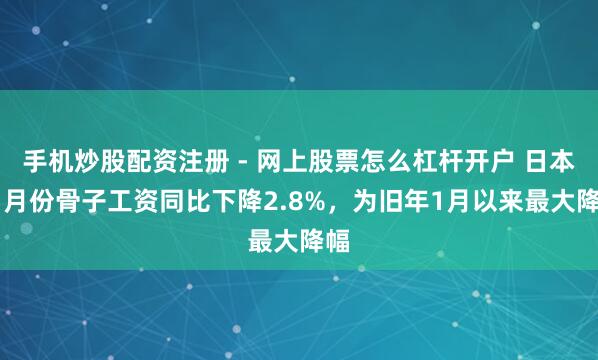 手机炒股配资注册 - 网上股票怎么杠杆开户 日本11月份骨子工资同比下降2.8%，为旧年1月以来最大降幅
