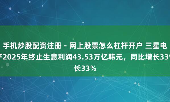 手机炒股配资注册 - 网上股票怎么杠杆开户 三星电子2025年终止生意利润43.53万亿韩元，同比增长33%