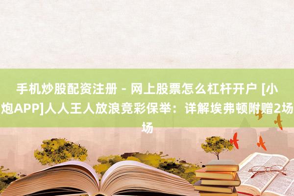 手机炒股配资注册 - 网上股票怎么杠杆开户 [小炮APP]人人王人放浪竞彩保举：详解埃弗顿附赠2场