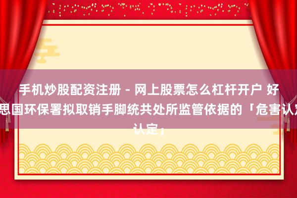 手机炒股配资注册 - 网上股票怎么杠杆开户 好意思国环保署拟取销手脚统共处所监管依据的「危害认定」